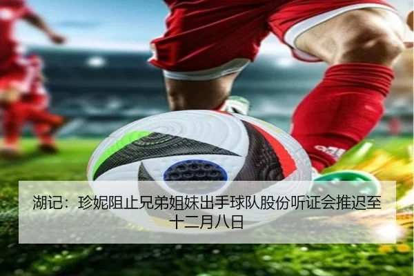 湖记:珍妮阻止兄弟姐妹出手球队股份听证会推迟至十二月八日